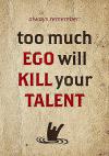 Too much ego will kill your talent